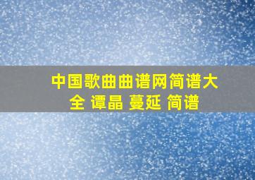 中国歌曲曲谱网简谱大全 谭晶 蔓延 简谱